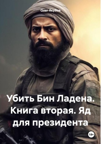 Олег Александрович Якубов. Убить Бин Ладена. Книга вторая. Яд для президента