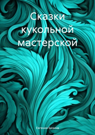 Евгения Бизина. Сказки кукольной мастерской
