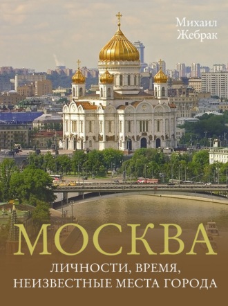 Михаил Жебрак. Москва. Личности, время, неизвестные места города