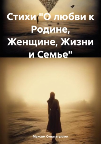 Максим Булатович Сунагатуллин. Стихи «О любви к Родине, Женщине, Жизни и Семье»