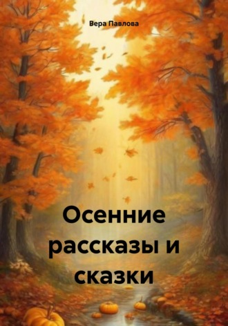 Вера Павлова. Осенние рассказы и сказки