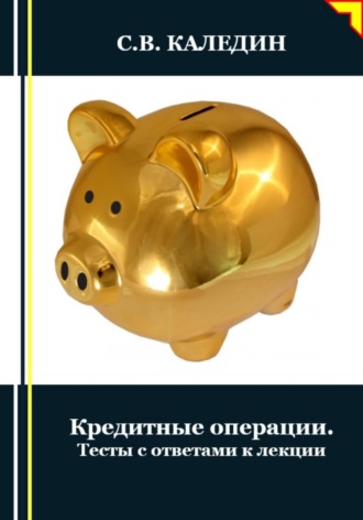 Сергей Каледин. Кредитные операции. Тесты с ответами к лекции