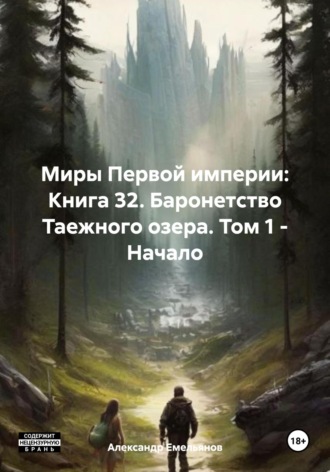 Александр Геннадьевич Емельянов. Миры Первой империи: Книга 32. Баронетство Таежного озера. Том 1 – Начало