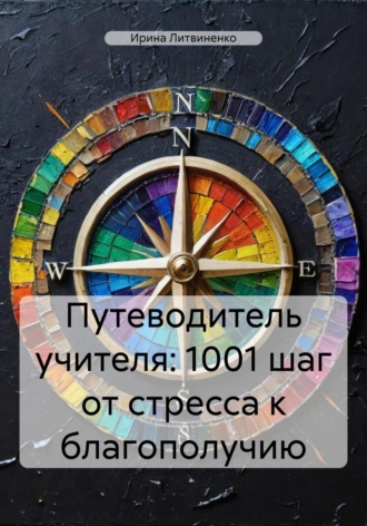 Ирина Литвиненко. Путеводитель учителя: 1001 шаг от стресса к благополучию