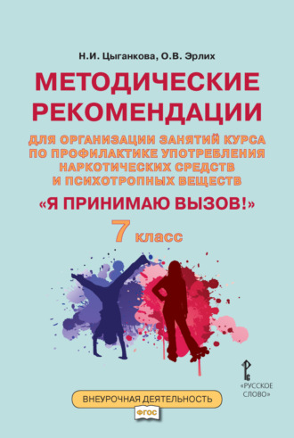 Н. И. Цыганкова. Методические рекомендации для организации занятий курса по профилактике употребления наркотических средств и психотропных веществ «Я принимаю вызов!». 7 класс.
