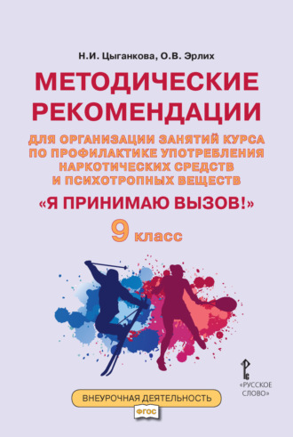 Н. И. Цыганкова. Методические рекомендации для организации занятий курса по профилактике употребления наркотических средств и психотропных веществ «Я принимаю вызов!». 9 класс.