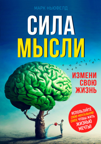 Сила мысли. Измени свою жизнь. Марк Ньюфелд