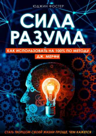 Юджин Фостер. Сила разума. Как использовать на 100% по методу Дж. Мерфи