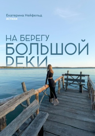 Екатерина Нейфельд. На берегу большой реки