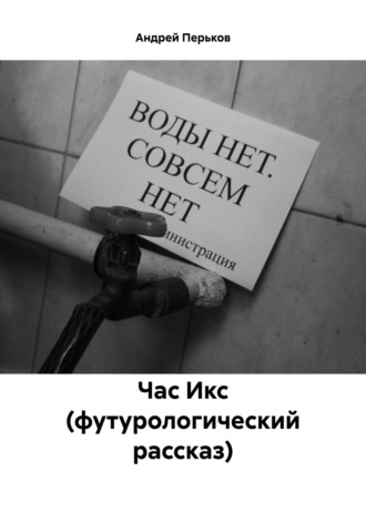 Час Икс (футурологический рассказ). Андрей Алексеевич Перьков
