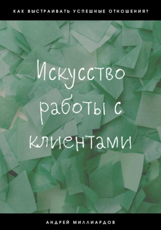 Андрей Миллиардов. Искусство работы с клиентами