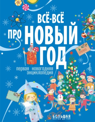 Коллектив авторов. Все-все про Новый год. Первая новогодняя энциклопедия