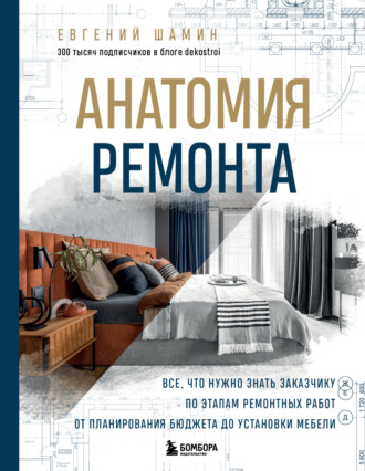 Анатомия ремонта. Все, что нужно знать заказчику по этапам ремонтных работ от планирования бюджета до установки мебели. Евгений Шамин