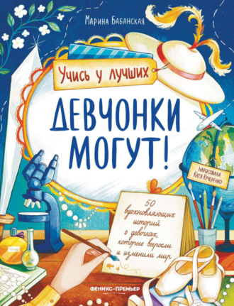 Марина Бабанская. Девчонки могут! 50 вдохновляющих историй о девочках, которые выросли и изменили мир