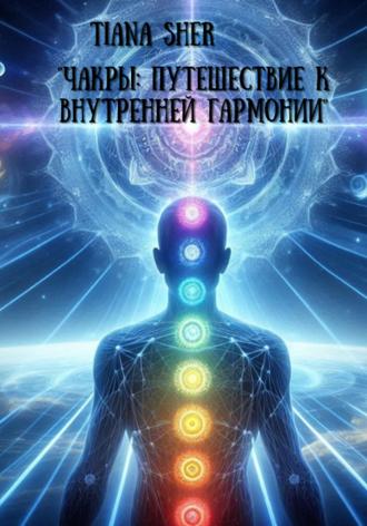 Tiana Sher. Чакры: Путешествие к внутренней гармонии