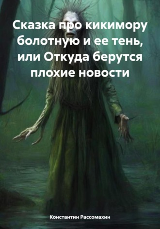 Константин Рассомахин. Сказка про кикимору болотную и ее тень, или Откуда берутся плохие новости