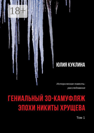 Юлия Куклина. Гениальный 3D-камуфляж эпохи Никиты Хрущева. Историческая повесть-расследование. Том 1