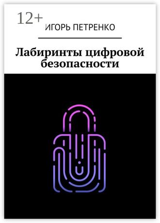 Игорь Петренко. Лабиринты цифровой безопасности
