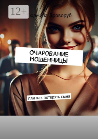 Людмила Дроворуб. Очарование мошенницы. Или как потерять сына