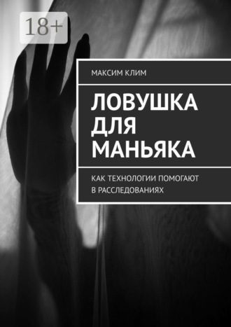 Максим Клим. Ловушка для маньяка. Как технологии помогают в расследованиях