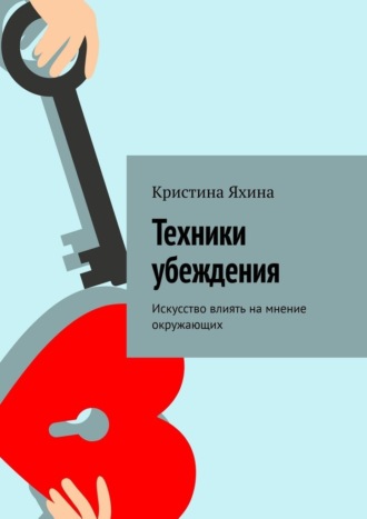 Кристина Яхина. Техники убеждения. Искусство влиять на мнение окружающих