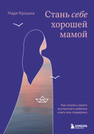 Надя Крошка. Стань себе хорошей мамой. Как согреть своего внутреннего ребенка и дать ему поддержку