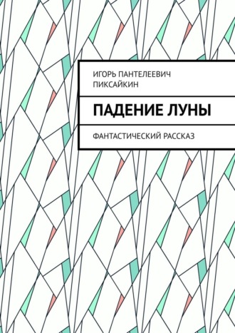 Игорь Пантелеевич Пиксайкин. Падение Луны. Фантастический рассказ