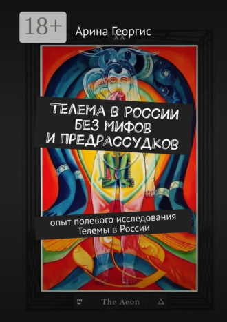 Арина Вячеславовна Георгис. Телема в России без мифов и предрассудков. Опыт полевого исследования Телемы в России
