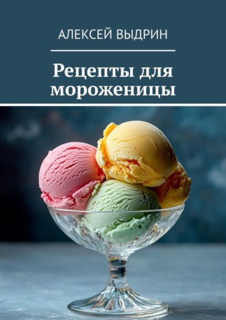 Алексей Выдрин. Рецепты для мороженицы