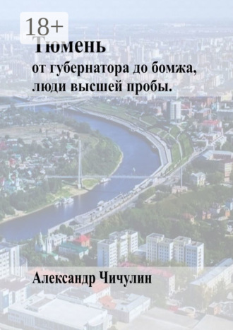 Александр Чичулин. Тюмень. От Губернатора до Бомжа, люди высшей пробы