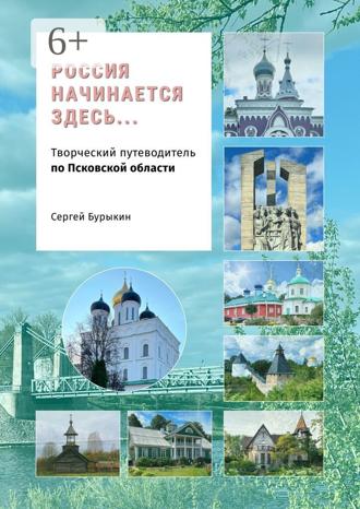 Сергей Алексеевич Бурыкин. Россия начинается здесь… Творческий путеводитель по Псковской области