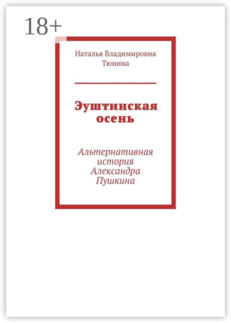 Наталья Владимировна Тюнина. Эуштинская осень. Альтернативная история Александра Пушкина