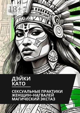 Дэйки Като. Сексуальные практики женщин-нагвалей. Магический экстаз
