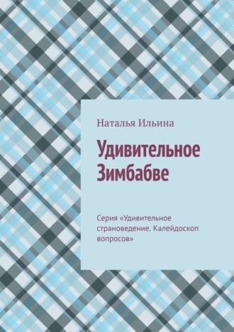 Наталья Ильина. Удивительное Зимбабве. Серия «Удивительное страноведение. Калейдоскоп вопросов»