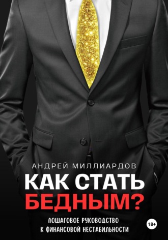 Андрей Миллиардов. Как стать бедным? Пошаговое руководство к финансовой нестабильности