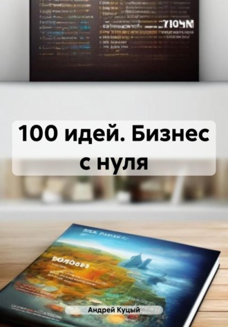 100 идей. Бизнес с нуля. Андрей Куцый