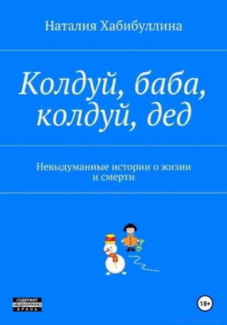 Наталия Хабибуллина. Колдуй баба, колдуй дед. Невыдуманные истории о жизни и смерти