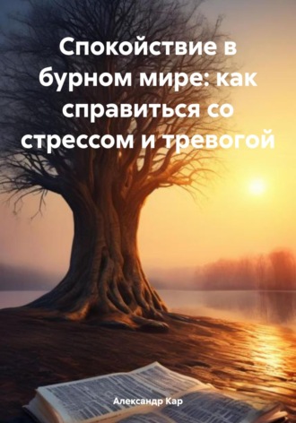 Александр Кар. Спокойствие в бурном мире: как справиться со стрессом и тревогой