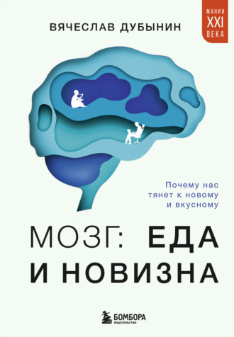 Вячеслав Альбертович Дубынин. Мозг: еда и новизна. Почему нас тянет к новому и вкусному
