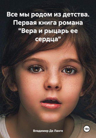 Владимир Де Ланге. Все мы родом из детства. Первая книга романа «Вера и рыцарь ее сердца»