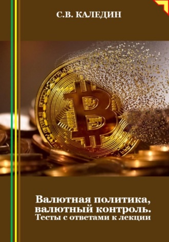 Сергей Каледин. Валютная политика, валютный контроль. Тесты с ответами к лекции