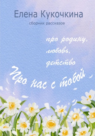 Елена Петровна Кукочкина. Про нас с тобой