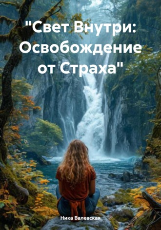 Ника Валевски. Свет Внутри: Освобождение от Страха