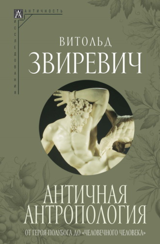 Витольд Звиревич. Античная антропология. От героя-полубога до «человечного человека»