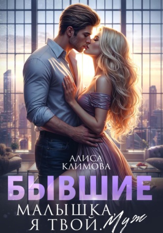 Алиса Климова. Бывшие. Малышка, я твой. Муж