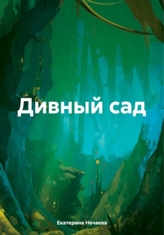 Екатерина Нечаева. Дивный сад