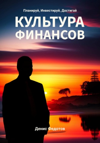 Денис Федотов. Финансовая культура. Планируй, Инвестируй, Достигай