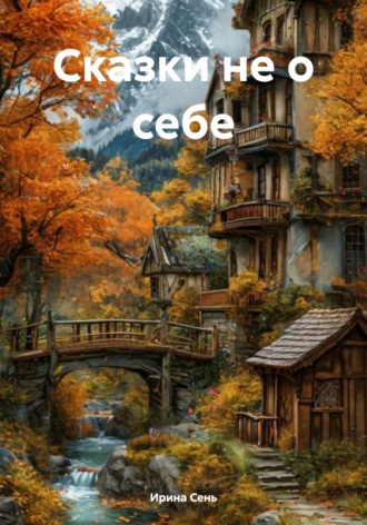 Сказки не о себе. Ирина Сень