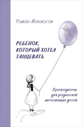 Роман Манжосов. Ребенок, который хотел танцевать. Путеводитель для родителей мечтающих детей