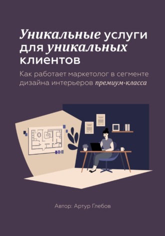 Уникальные услуги для уникальных клиентов Как работает маркетолог в сегменте дизайна интерьеров премиум-класса. Артур Андреевич Глебов